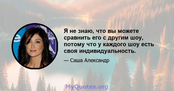 Я не знаю, что вы можете сравнить его с другим шоу, потому что у каждого шоу есть своя индивидуальность.