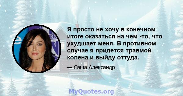 Я просто не хочу в конечном итоге оказаться на чем -то, что ухудшает меня. В противном случае я придется травмой колена и выйду оттуда.