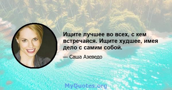 Ищите лучшее во всех, с кем встречайся. Ищите худшее, имея дело с самим собой.