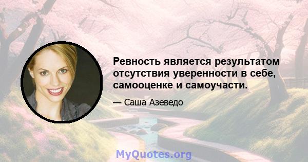 Ревность является результатом отсутствия уверенности в себе, самооценке и самоучасти.