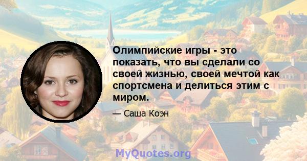 Олимпийские игры - это показать, что вы сделали со своей жизнью, своей мечтой как спортсмена и делиться этим с миром.