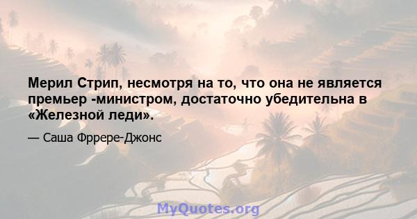 Мерил Стрип, несмотря на то, что она не является премьер -министром, достаточно убедительна в «Железной леди».