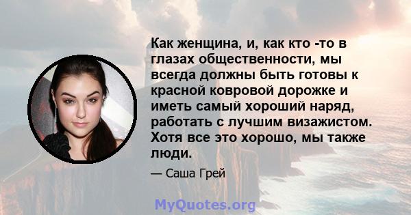 Как женщина, и, как кто -то в глазах общественности, мы всегда должны быть готовы к красной ковровой дорожке и иметь самый хороший наряд, работать с лучшим визажистом. Хотя все это хорошо, мы также люди.