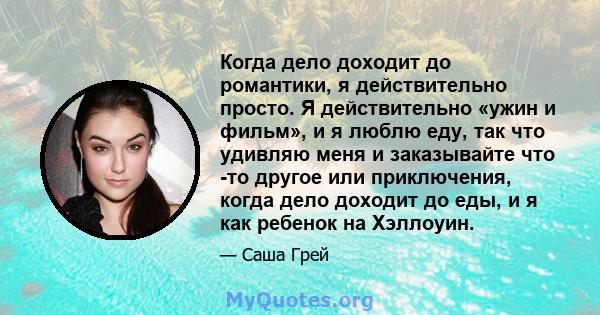 Когда дело доходит до романтики, я действительно просто. Я действительно «ужин и фильм», и я люблю еду, так что удивляю меня и заказывайте что -то другое или приключения, когда дело доходит до еды, и я как ребенок на