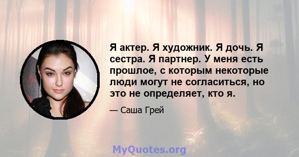 Я актер. Я художник. Я дочь. Я сестра. Я партнер. У меня есть прошлое, с которым некоторые люди могут не согласиться, но это не определяет, кто я.