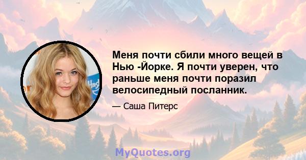 Меня почти сбили много вещей в Нью -Йорке. Я почти уверен, что раньше меня почти поразил велосипедный посланник.