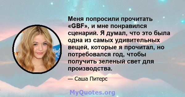 Меня попросили прочитать «GBF», и мне понравился сценарий. Я думал, что это была одна из самых удивительных вещей, которые я прочитал, но потребовался год, чтобы получить зеленый свет для производства.