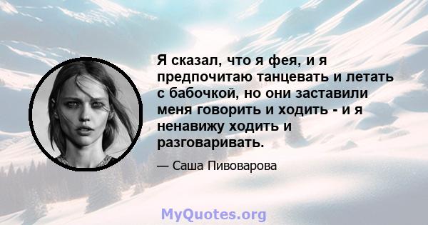 Я сказал, что я фея, и я предпочитаю танцевать и летать с бабочкой, но они заставили меня говорить и ходить - и я ненавижу ходить и разговаривать.