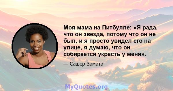 Моя мама на Питбулле: «Я рада, что он звезда, потому что он не был, и я просто увидел его на улице, я думаю, что он собирается украсть у меня».