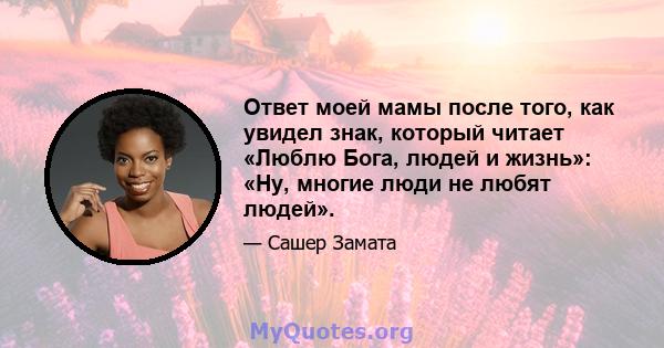 Ответ моей мамы после того, как увидел знак, который читает «Люблю Бога, людей и жизнь»: «Ну, многие люди не любят людей».