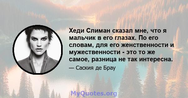 Хеди Слиман сказал мне, что я мальчик в его глазах. По его словам, для его женственности и мужественности - это то же самое, разница не так интересна.