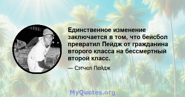 Единственное изменение заключается в том, что бейсбол превратил Пейдж от гражданина второго класса на бессмертный второй класс.