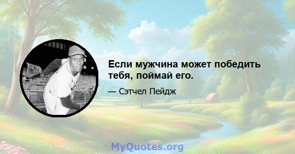 Если мужчина может победить тебя, поймай его.