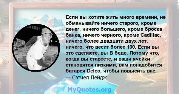 Если вы хотите жить много времени, не обманывайте ничего старого, кроме денег, ничего большего, кроме броска банка, ничего черного, кроме Cadillac, ничего более двадцати двух лет, ничего, что весит более 130. Если вы