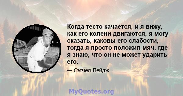 Когда тесто качается, и я вижу, как его колени двигаются, я могу сказать, каковы его слабости, тогда я просто положил мяч, где я знаю, что он не может ударить его.