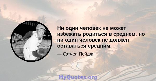 Ни один человек не может избежать родиться в среднем, но ни один человек не должен оставаться средним.