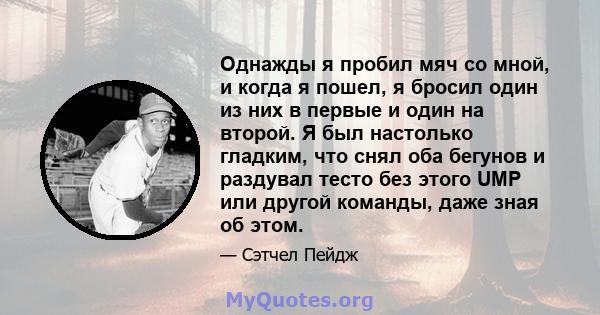 Однажды я пробил мяч со мной, и когда я пошел, я бросил один из них в первые и один на второй. Я был настолько гладким, что снял оба бегунов и раздувал тесто без этого UMP или другой команды, даже зная об этом.