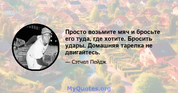 Просто возьмите мяч и бросьте его туда, где хотите. Бросить удары. Домашняя тарелка не двигайтесь.