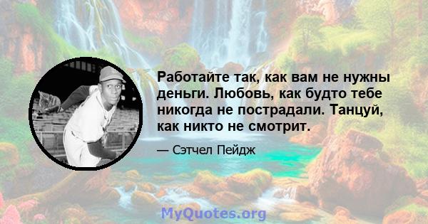 Работайте так, как вам не нужны деньги. Любовь, как будто тебе никогда не пострадали. Танцуй, как никто не смотрит.