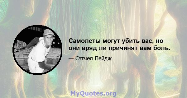 Самолеты могут убить вас, но они вряд ли причинят вам боль.