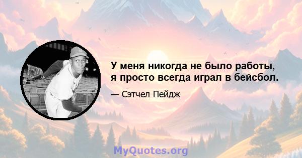 У меня никогда не было работы, я просто всегда играл в бейсбол.