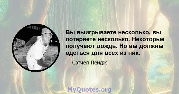 Вы выигрываете несколько, вы потеряете несколько. Некоторые получают дождь. Но вы должны одеться для всех из них.