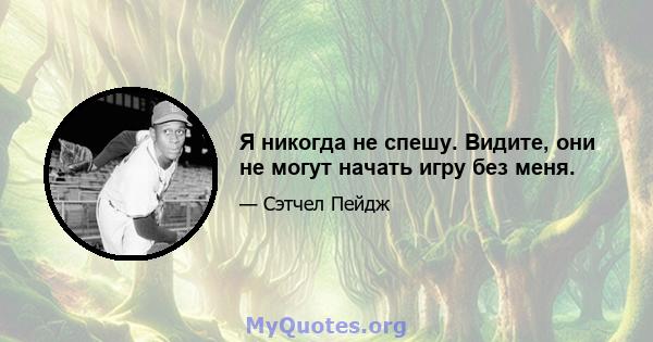 Я никогда не спешу. Видите, они не могут начать игру без меня.