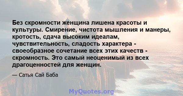 Без скромности женщина лишена красоты и культуры. Смирение, чистота мышления и манеры, кротость, сдача высоким идеалам, чувствительность, сладость характера - своеобразное сочетание всех этих качеств - скромность. Это