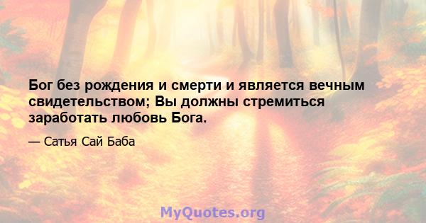 Бог без рождения и смерти и является вечным свидетельством; Вы должны стремиться заработать любовь Бога.