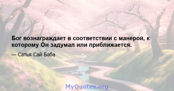 Бог вознаграждает в соответствии с манерой, к которому Он задумал или приближается.