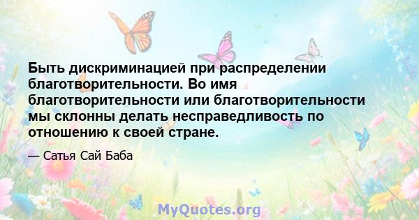 Быть дискриминацией при распределении благотворительности. Во имя благотворительности или благотворительности мы склонны делать несправедливость по отношению к своей стране.