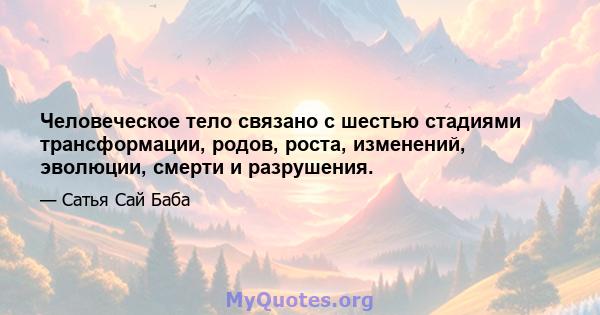 Человеческое тело связано с шестью стадиями трансформации, родов, роста, изменений, эволюции, смерти и разрушения.