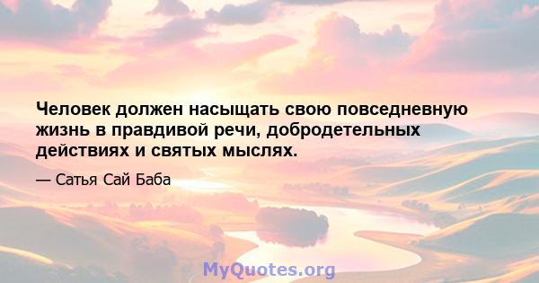 Человек должен насыщать свою повседневную жизнь в правдивой речи, добродетельных действиях и святых мыслях.