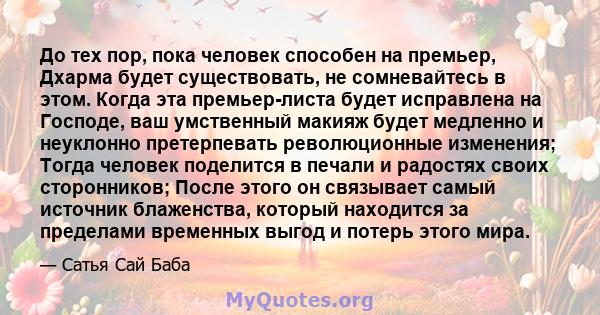 До тех пор, пока человек способен на премьер, Дхарма будет существовать, не сомневайтесь в этом. Когда эта премьер-листа будет исправлена ​​на Господе, ваш умственный макияж будет медленно и неуклонно претерпевать