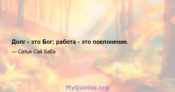 Долг - это Бог; работа - это поклонение.