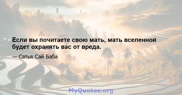 Если вы почитаете свою мать, мать вселенной будет охранять вас от вреда.