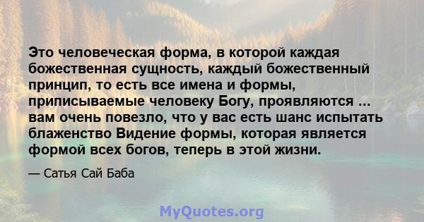 Это человеческая форма, в которой каждая божественная сущность, каждый божественный принцип, то есть все имена и формы, приписываемые человеку Богу, проявляются ... вам очень повезло, что у вас есть шанс испытать