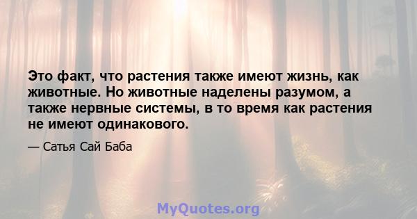 Это факт, что растения также имеют жизнь, как животные. Но животные наделены разумом, а также нервные системы, в то время как растения не имеют одинакового.