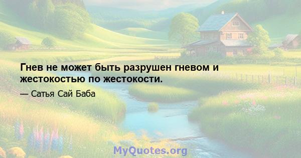 Гнев не может быть разрушен гневом и жестокостью по жестокости.