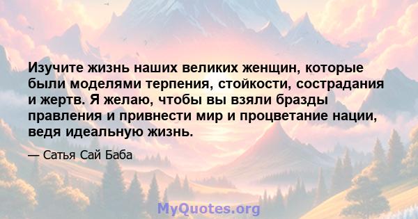 Изучите жизнь наших великих женщин, которые были моделями терпения, стойкости, сострадания и жертв. Я желаю, чтобы вы взяли бразды правления и привнести мир и процветание нации, ведя идеальную жизнь.