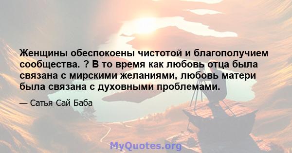 Женщины обеспокоены чистотой и благополучием сообщества. ? В то время как любовь отца была связана с мирскими желаниями, любовь матери была связана с духовными проблемами.