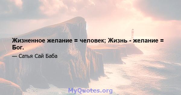 Жизненное желание = человек; Жизнь - желание = Бог.