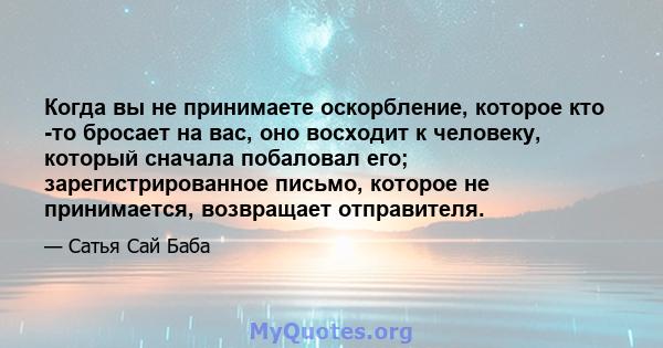 Когда вы не принимаете оскорбление, которое кто -то бросает на вас, оно восходит к человеку, который сначала побаловал его; зарегистрированное письмо, которое не принимается, возвращает отправителя.