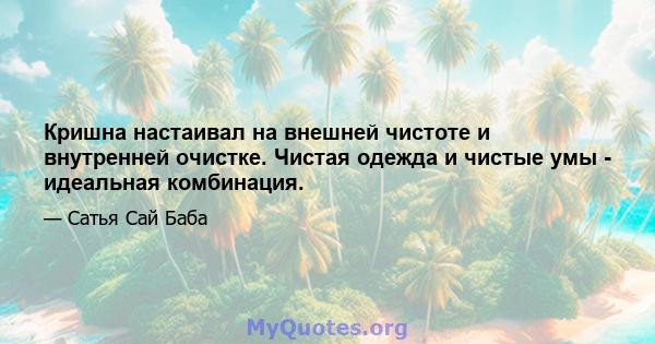 Кришна настаивал на внешней чистоте и внутренней очистке. Чистая одежда и чистые умы - идеальная комбинация.