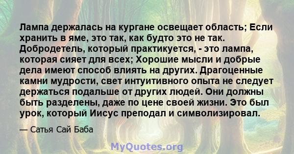 Лампа держалась на кургане освещает область; Если хранить в яме, это так, как будто это не так. Добродетель, который практикуется, - это лампа, которая сияет для всех; Хорошие мысли и добрые дела имеют способ влиять на