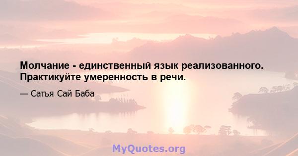 Молчание - единственный язык реализованного. Практикуйте умеренность в речи.