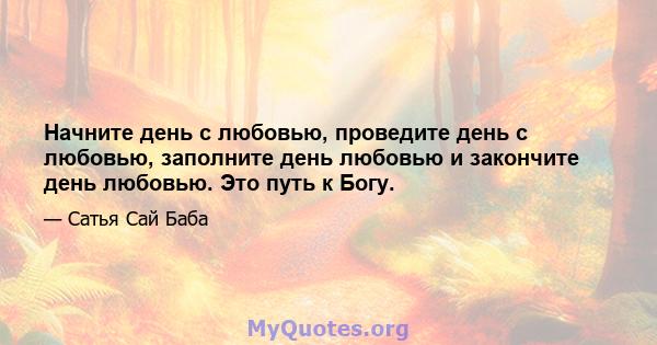 Начните день с любовью, проведите день с любовью, заполните день любовью и закончите день любовью. Это путь к Богу.