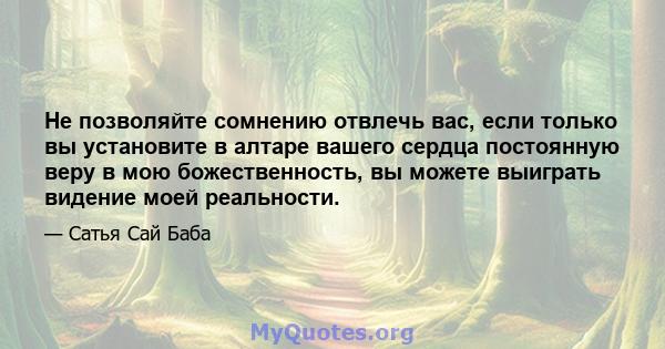 Не позволяйте сомнению отвлечь вас, если только вы установите в алтаре вашего сердца постоянную веру в мою божественность, вы можете выиграть видение моей реальности.