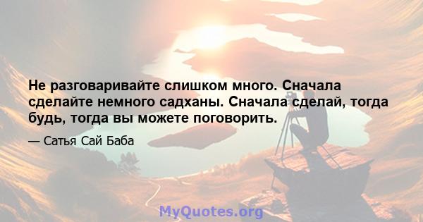 Не разговаривайте слишком много. Сначала сделайте немного садханы. Сначала сделай, тогда будь, тогда вы можете поговорить.