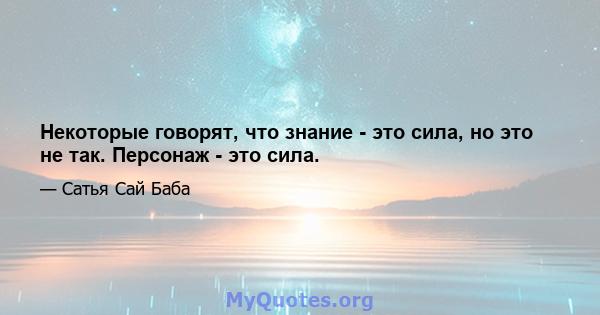 Некоторые говорят, что знание - это сила, но это не так. Персонаж - это сила.